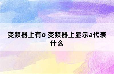 变频器上有o 变频器上显示a代表什么